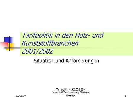 8.9.2000 Tarifpolitik HuK 2002 IGM Vorstand Tarifabteilung Clemens Franzen1 Tarifpolitik in den Holz- und Kunststoffbranchen 2001/2002 Situation und Anforderungen.
