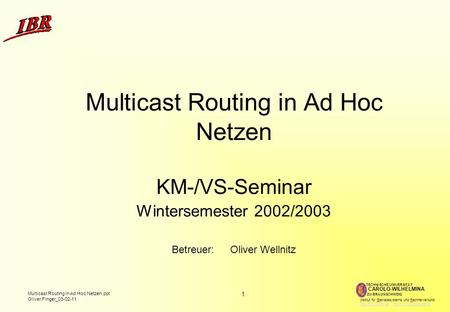 1 Multicast Routing in Ad Hoc Netzen.ppt Oliver Finger_03-02-11 TECHNISCHE UNIVERSITÄT ZU BRAUNSCHWEIG CAROLO-WILHELMINA Institut für Betriebssysteme und.