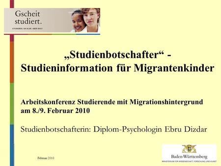 Studienbotschafter - Studieninformation für Migrantenkinder Arbeitskonferenz Studierende mit Migrationshintergrund am 8./9. Februar 2010 Studienbotschafterin: