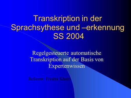 Transkription in der Sprachsythese und –erkennung SS 2004 Regelgesteuerte automatische Transkription auf der Basis von Expertenwissen Referent: Freshta.