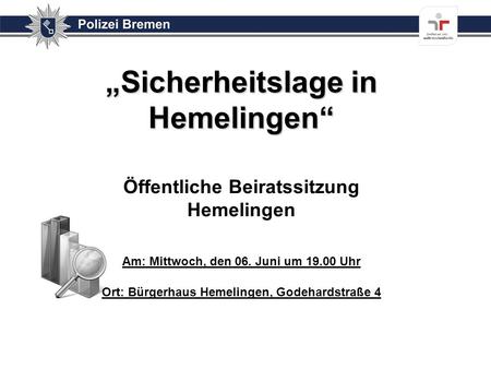 „Sicherheitslage in Hemelingen“ Öffentliche Beiratssitzung Hemelingen Am: Mittwoch, den 06. Juni um 19.00 Uhr Ort: Bürgerhaus Hemelingen, Godehardstraße.