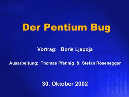 Der Pentium Bug Vortrag: Boris Ljepoja 30. Oktober 2002
