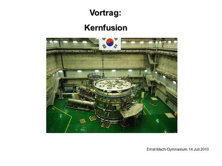 Vortrag: Kernfusion Ernst-Mach-Gymnasium, 14.Juli 2010.