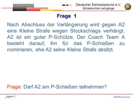 Frage 1 Deutscher Eishockeybund e.V. Schiedsrichter-Lehrgänge DEB-SR-Ausschuss Nach Abschluss der Verlängerung wird gegen A2 eine Kleine Strafe wegen.