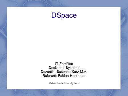 DSpace IT-Zertifikat Dedizierte Systeme Dozentin: Susanne Kurz M.A.