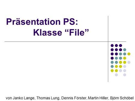 Präsentation PS: Klasse File von Janko Lange, Thomas Lung, Dennis Förster, Martin Hiller, Björn Schöbel.
