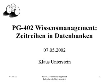 07.05.02PG402 Wissensmanagement Zeitreihen in Datenbanken 1 PG-402 Wissensmanagement: Zeitreihen in Datenbanken 07.05.2002 Klaus Unterstein.