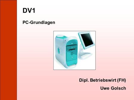 DV1 PC-Grundlagen Dipl. Betriebswirt (FH) Uwe Golsch.