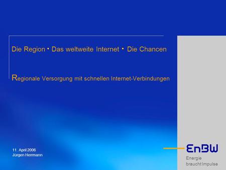 Die Region Das weltweite Internet Die Chancen Regionale Versorgung mit schnellen Internet-Verbindungen 11. April 2006 Jürgen Herrmann.