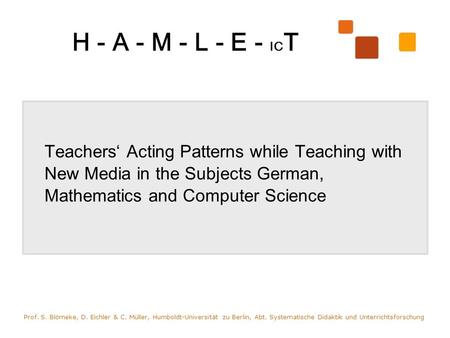 H - A - M - L - E - IC T Teachers Acting Patterns while Teaching with New Media in the Subjects German, Mathematics and Computer Science Prof. S. Blömeke,