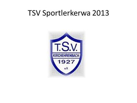 TSV Sportlerkerwa 2013. 3. AH-Turnier Kleinfeld – Vorrunde Vorrunde Gruppe A: SV Weilersbach – SV Pretzfeld 0:0 SV Weilersbach – SpVgg Dürrbrunn 0:0 SV.