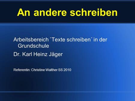 An andere schreiben Arbeitsbereich `Texte schreiben´ in der Grundschule Dr. Karl Heinz Jäger Referentin: Christine Walther SS 2010.