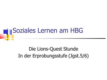 Soziales Lernen am HBG Die Lions-Quest Stunde In der Erprobungsstufe (Jgst.5/6)