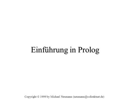 Einführung in Prolog Copyright © 1999 by Michael Neumann (neumann@s-direktnet.de)