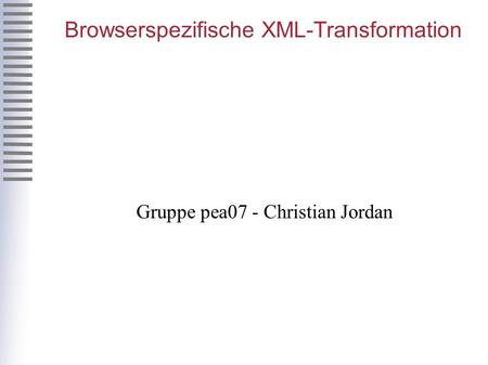 Browserspezifische XML-Transformation Gruppe pea07 - Christian Jordan.