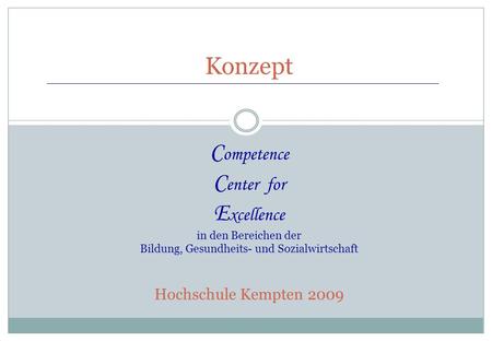 Konzept Competence Center for Excellence in den Bereichen der Bildung, Gesundheits- und Sozialwirtschaft Hochschule Kempten 2009.