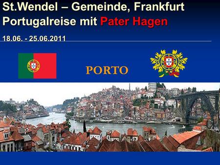 St.Wendel – Gemeinde, Frankfurt Portugalreise mit Pater Hagen 18.06. - 25.06.2011 PORTO.
