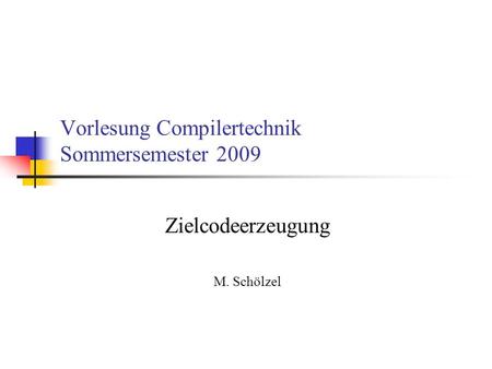 Vorlesung Compilertechnik Sommersemester 2009 Zielcodeerzeugung M. Schölzel.
