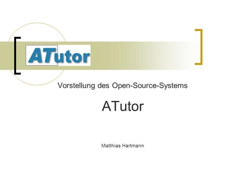 ATutor Vorstellung des Open-Source-Systems ATutor Matthias Hartmann.