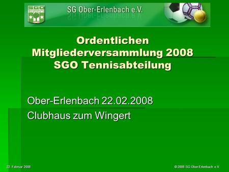 22. Februar 2008 © 2008 SG Ober-Erlenbach e.V. Ordentlichen Mitgliederversammlung 2008 SGO Tennisabteilung Ober-Erlenbach 22.02.2008 Clubhaus zum Wingert.
