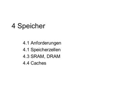 4.1 Anforderungen 4.1 Speicherzellen 4.3 SRAM, DRAM 4.4 Caches