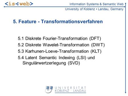Information Systems & Semantic Web University of Koblenz Landau, Germany 5. Feature - Transformationsverfahren 5.1 Diskrete Fourier-Transformation (DFT)