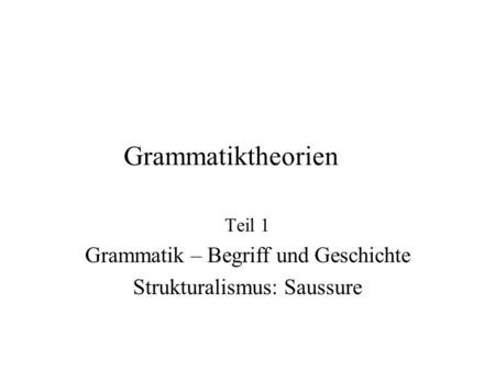 Teil 1 Grammatik – Begriff und Geschichte Strukturalismus: Saussure