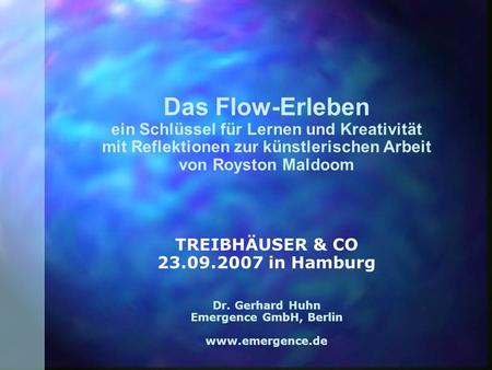 Das Flow-Erleben ein Schlüssel für Lernen und Kreativität mit Reflektionen zur künstlerischen Arbeit von Royston Maldoom TREIBHÄUSER & CO 23.09.2007.