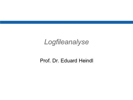 Logfileanalyse Prof. Dr. Eduard Heindl. Elemente einer Logfilezeile IP-Adresse des Clients Identit ä t des Clientrechners (normalerweise nicht verf ü