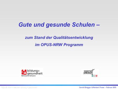 Gerold Brägger & Norbert Posse – Februar 2005 Gute und gesunde Schulen – zum Stand der Qualitätsentwicklung im OPUS-NRW Programm.
