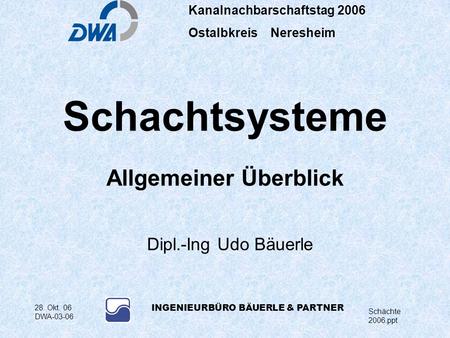 Kanalnachbarschaftstag 2006 Ostalbkreis Neresheim Schächte 2006.ppt 28. Okt. 06 DWA-03-06 INGENIEURBÜRO BÄUERLE & PARTNER Schachtsysteme Allgemeiner Überblick.