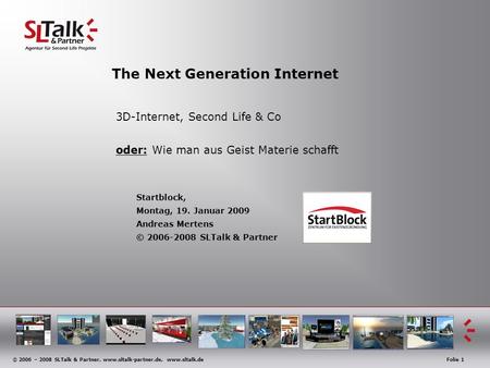 © 2006 – 2008 SLTalk & Partner, www.sltalk-partner.de, www.sltalk.deFolie 1 The Next Generation Internet 3D-Internet, Second Life & Co oder: Wie man aus.