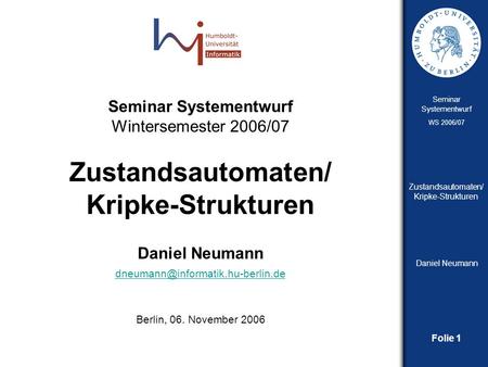Daniel Neumann dneumann@informatik.hu-berlin.de Seminar Systementwurf Wintersemester 2006/07 Zustandsautomaten/ Kripke-Strukturen Daniel Neumann dneumann@informatik.hu-berlin.de.