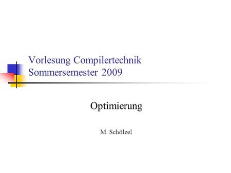 Vorlesung Compilertechnik Sommersemester 2009 Optimierung M. Schölzel.