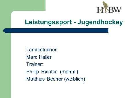 Leistungssport - Jugendhockey Landestrainer: Marc Haller Trainer: Phillip Richter (männl.) Matthias Becher (weiblich)