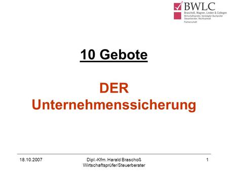 18.10.2007Dipl.-Kfm. Harald Braschoß Wirtschaftsprüfer/Steuerberater 1 10 Gebote DER Unternehmenssicherung.