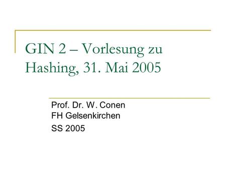GIN 2 – Vorlesung zu Hashing, 31. Mai 2005 Prof. Dr. W. Conen FH Gelsenkirchen SS 2005.