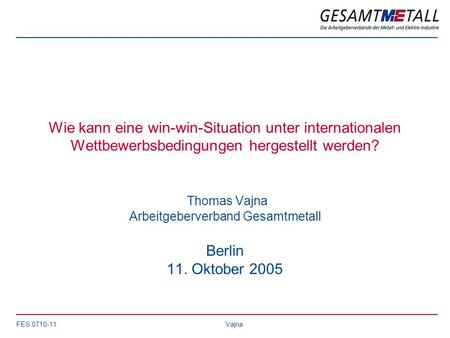 Wie kann eine win-win-Situation unter internationalen Wettbewerbsbedingungen hergestellt werden? Thomas Vajna Arbeitgeberverband Gesamtmetall Berlin.