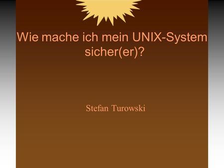 Wie mache ich mein UNIX-System sicher(er)? Stefan Turowski.