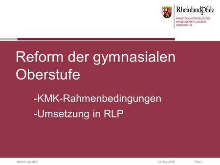 Folie 1Reform der MSS20. Mai 2010 Reform der gymnasialen Oberstufe -KMK-Rahmenbedingungen -Umsetzung in RLP.