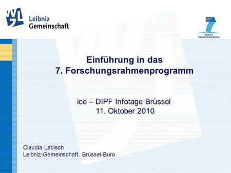 Einführung in das 7. Forschungsrahmenprogramm ice – DIPF Infotage Brüssel 11. Oktober 2010 Claudia Labisch Leibniz-Gemeinschaft, Brüssel-Büro.