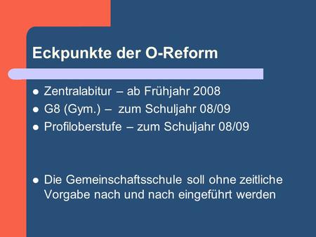 Eckpunkte der O-Reform Zentralabitur – ab Frühjahr 2008 G8 (Gym.) – zum Schuljahr 08/09 Profiloberstufe – zum Schuljahr 08/09 Die Gemeinschaftsschule soll.
