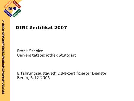 DEUTSCHE INITIATIVE FÜR NETZWERKINFORMATION E.V. DINI Zertifikat 2007 Frank Scholze Universitätsbibliothek Stuttgart Erfahrungsaustausch DINI-zertifizierter.