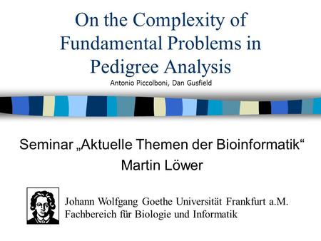 On the Complexity of Fundamental Problems in Pedigree Analysis Seminar Aktuelle Themen der Bioinformatik Martin Löwer Antonio Piccolboni, Dan Gusfield.