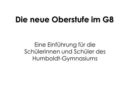 Die neue Oberstufe im G8 Eine Einführung für die Schülerinnen und Schüler des Humboldt-Gymnasiums.
