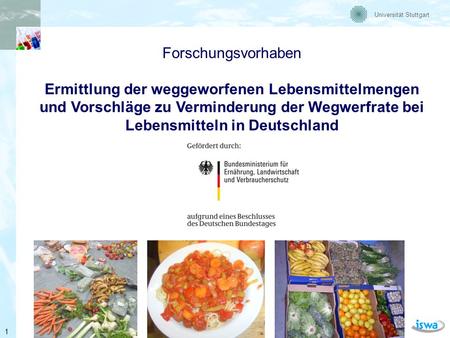 Forschungsvorhaben Ermittlung der weggeworfenen Lebensmittelmengen und Vorschläge zu Verminderung der Wegwerfrate bei Lebensmitteln in Deutschland 1 1.