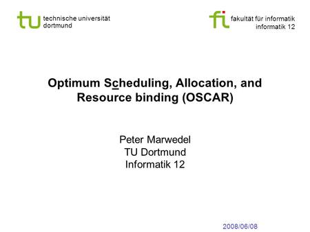 Fakultät für informatik informatik 12 technische universität dortmund Optimum Scheduling, Allocation, and Resource binding (OSCAR) Peter Marwedel TU Dortmund.