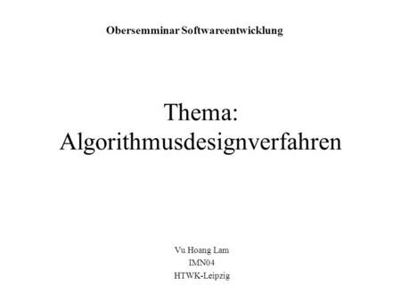 Thema: Algorithmusdesignverfahren Vu Hoang Lam IMN04 HTWK-Leipzig Obersemminar Softwareentwicklung.