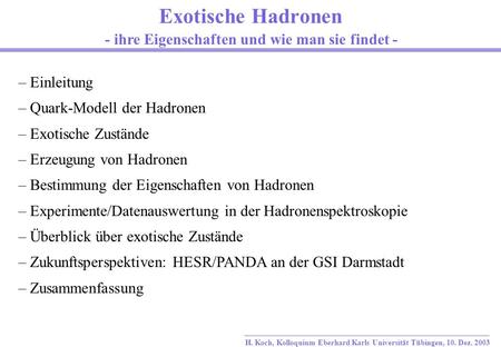 H. Koch, Kolloquium Eberhard Karls Universität Tübingen, 10. Dez. 2003 Exotische Hadronen - ihre Eigenschaften und wie man sie findet - – Einleitung –