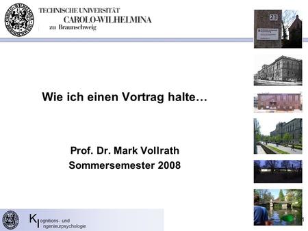 K ognitions- und I ngenieurpsychologie Wie ich einen Vortrag halte… Prof. Dr. Mark Vollrath Sommersemester 2008 1.